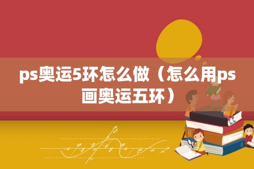 ps奥运5环怎么做（怎么用ps画奥运五环）