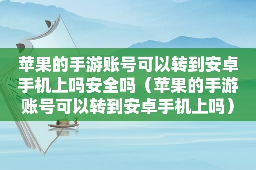 苹果的手游账号可以转到安卓手机上吗安全吗（苹果的手游账号可以转到安卓手机上吗）