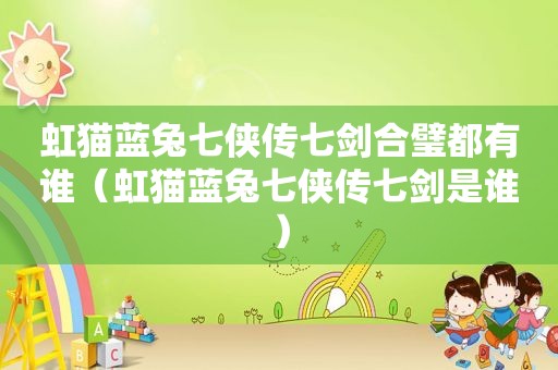 虹猫蓝兔七侠传七剑合璧都有谁（虹猫蓝兔七侠传七剑是谁）
