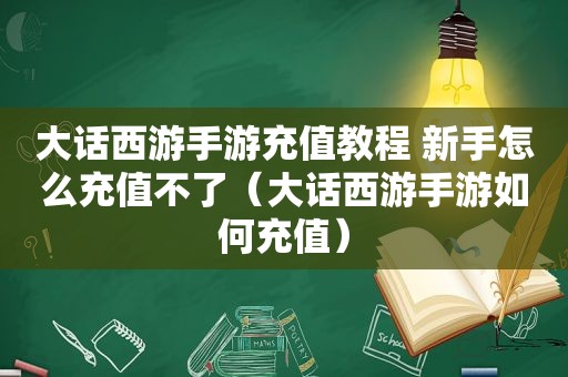 大话西游手游充值教程 新手怎么充值不了（大话西游手游如何充值）