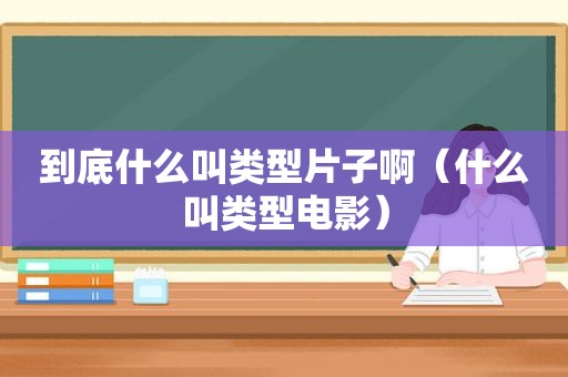 到底什么叫类型片子啊（什么叫类型电影）
