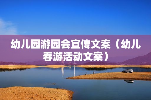 幼儿园游园会宣传文案（幼儿春游活动文案）