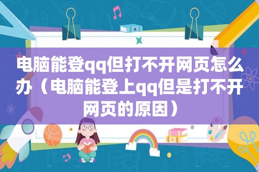 电脑能登qq但打不开网页怎么办（电脑能登上qq但是打不开网页的原因）