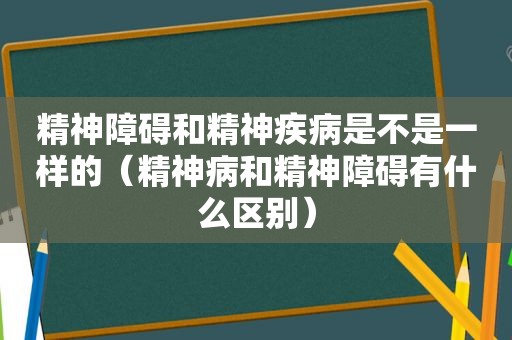 精神障碍和精神疾病是不是一样的（精神病和精神障碍有什么区别）