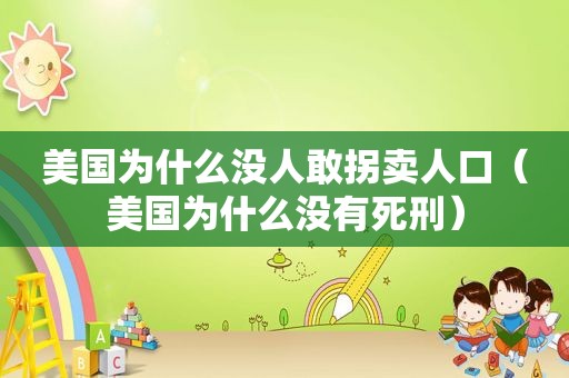 美国为什么没人敢拐卖人口（美国为什么没有死刑）
