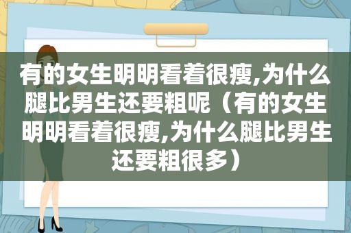 有的女生明明看着很瘦,为什么腿比男生还要粗呢（有的女生明明看着很瘦,为什么腿比男生还要粗很多）