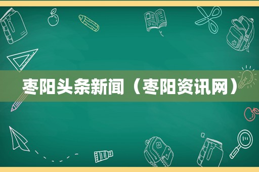 枣阳头条新闻（枣阳资讯网）