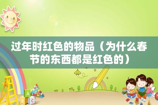 过年时红色的物品（为什么春节的东西都是红色的）