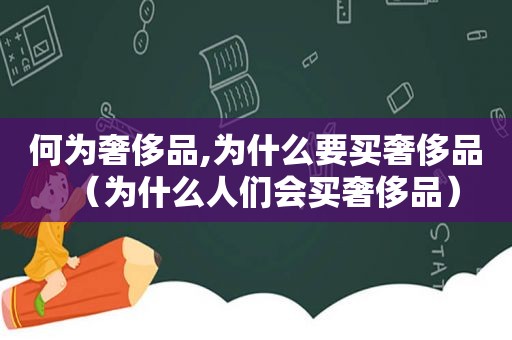何为奢侈品,为什么要买奢侈品（为什么人们会买奢侈品）