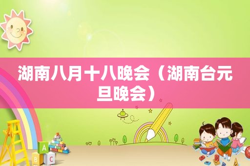 湖南八月十八晚会（湖南台元旦晚会）