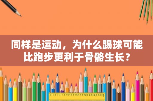 同样是运动，为什么踢球可能比跑步更利于骨骼生长？