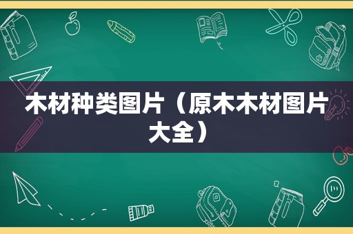 木材种类图片（原木木材图片大全）