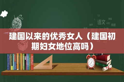 建国以来的优秀女人（建国初期妇女地位高吗）