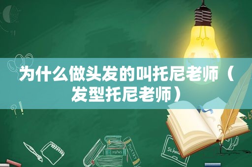 为什么做头发的叫托尼老师（发型托尼老师）