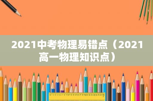 2021中考物理易错点（2021高一物理知识点）