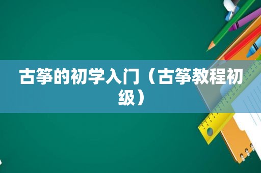 古筝的初学入门（古筝教程初级）