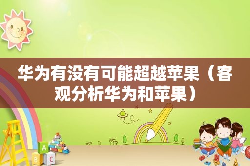 华为有没有可能超越苹果（客观分析华为和苹果）