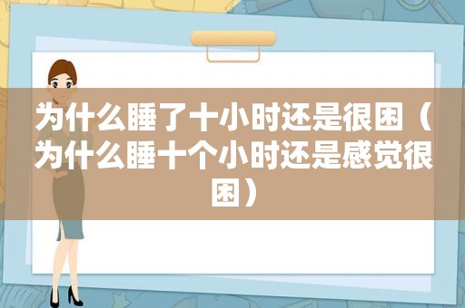 为什么睡了十小时还是很困（为什么睡十个小时还是感觉很困）