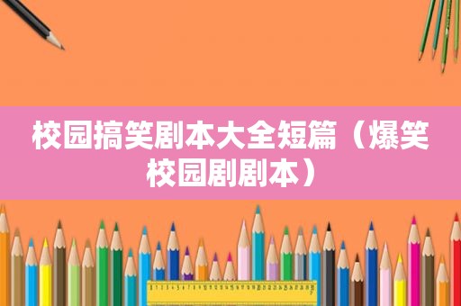 校园搞笑剧本大全短篇（爆笑校园剧剧本）