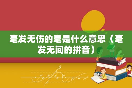 毫发无伤的毫是什么意思（毫发无间的拼音）