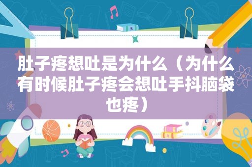 肚子疼想吐是为什么（为什么有时候肚子疼会想吐手抖脑袋也疼）