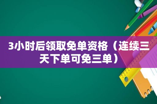 3小时后领取免单资格（连续三天下单可免三单）