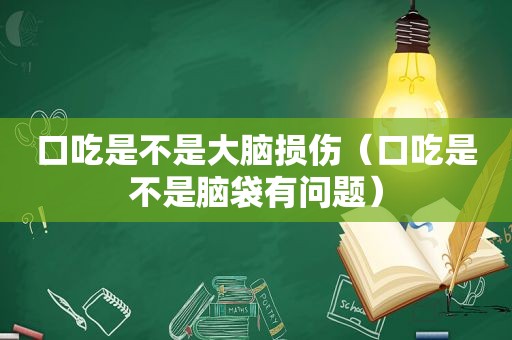 口吃是不是大脑损伤（口吃是不是脑袋有问题）