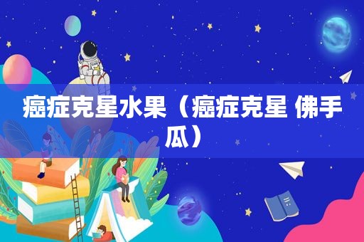 癌症克星水果（癌症克星 佛手瓜）