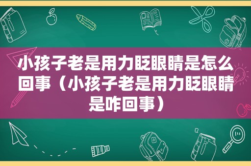 小孩子老是用力眨眼睛是怎么回事（小孩子老是用力眨眼睛是咋回事）