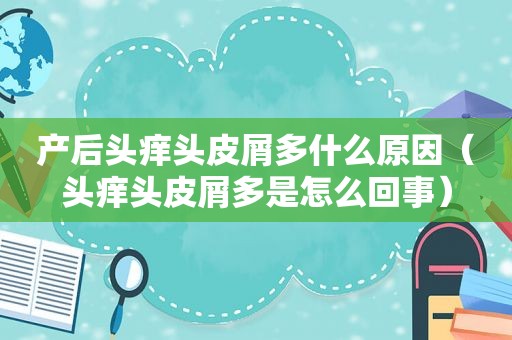 产后头痒头皮屑多什么原因（头痒头皮屑多是怎么回事）