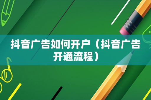 抖音广告如何开户（抖音广告开通流程）