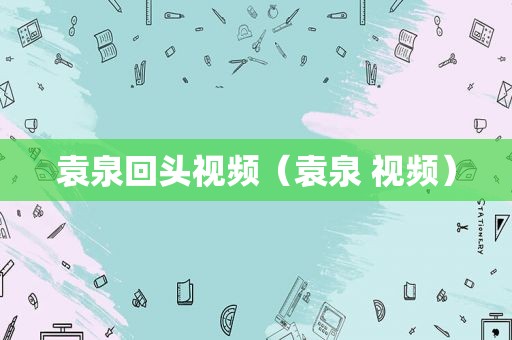 袁泉回头视频（袁泉 视频）