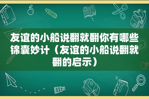 友谊的小船说翻就翻你有哪些锦囊妙计（友谊的小船说翻就翻的启示）