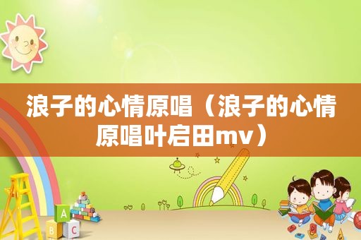 浪子的心情原唱（浪子的心情原唱叶启田mv）