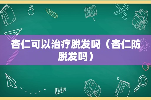 杏仁可以治疗脱发吗（杏仁防脱发吗）