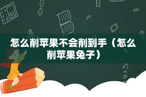 怎么削苹果不会削到手（怎么削苹果兔子）