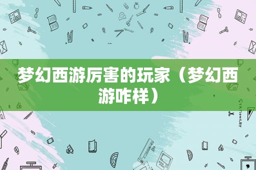 梦幻西游厉害的玩家（梦幻西游咋样）