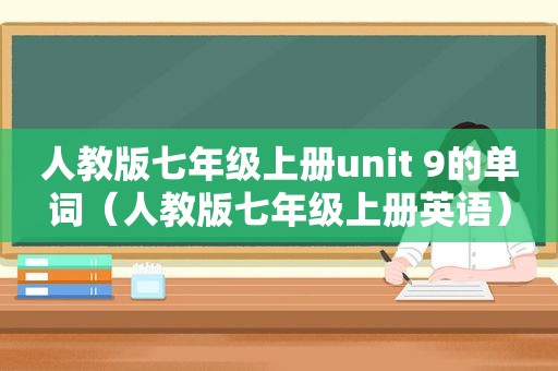 人教版七年级上册unit 9的单词（人教版七年级上册英语）