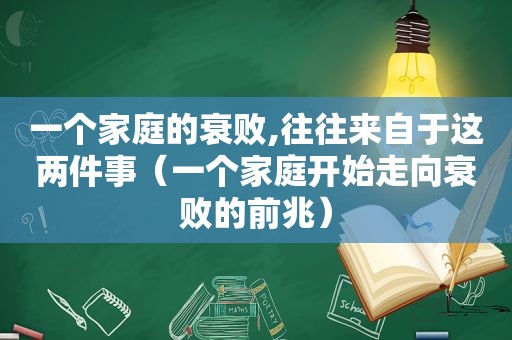 一个家庭的衰败,往往来自于这两件事（一个家庭开始走向衰败的前兆）