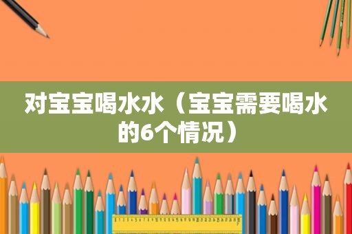 对宝宝喝水水（宝宝需要喝水的6个情况）