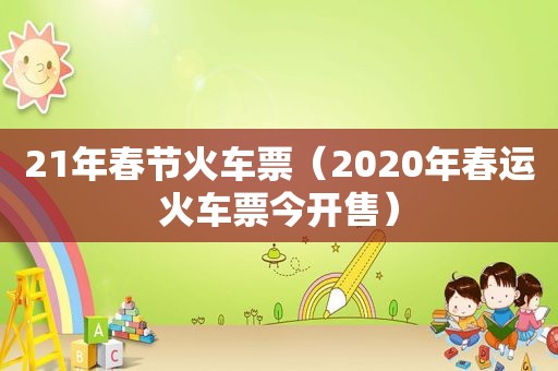 21年春节火车票（2020年春运火车票今开售）