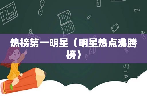 热榜第一明星（明星热点沸腾榜）