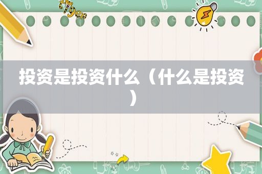 投资是投资什么（什么是投资）