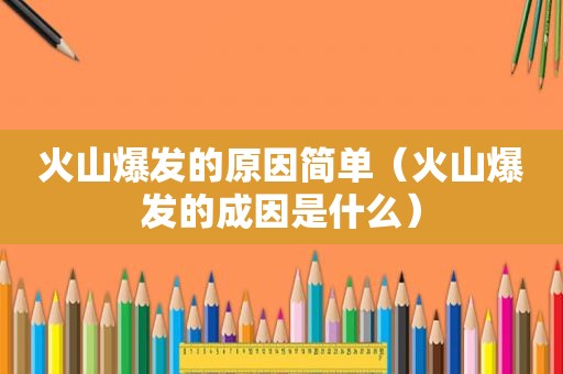 火山爆发的原因简单（火山爆发的成因是什么）