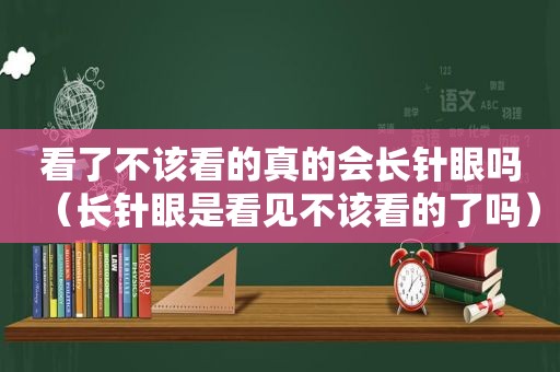 看了不该看的真的会长针眼吗（长针眼是看见不该看的了吗）
