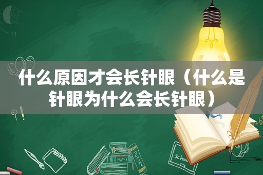 什么原因才会长针眼（什么是针眼为什么会长针眼）