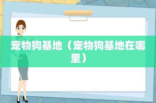 宠物狗基地（宠物狗基地在哪里）