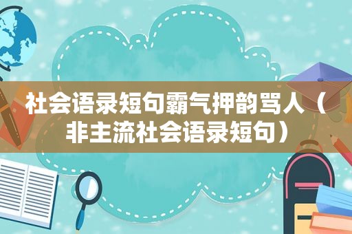 社会语录短句霸气押韵骂人（非主流社会语录短句）