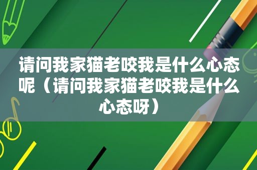 请问我家猫老咬我是什么心态呢（请问我家猫老咬我是什么心态呀）
