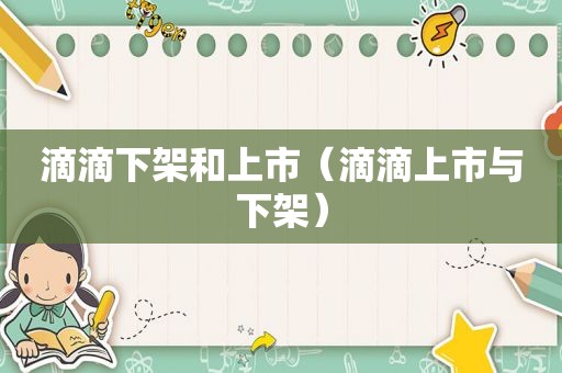 滴滴下架和上市（滴滴上市与下架）